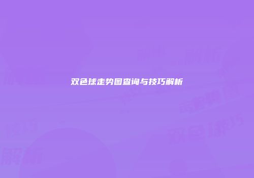 双色球走势图查询与技巧解析