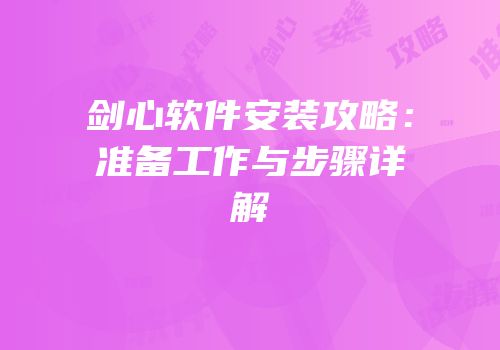 剑心软件安装攻略：准备工作与步骤详解