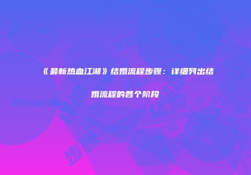 《最新热血江湖》结婚流程步骤：详细列出结婚流程的各个阶段
