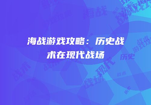 海战游戏攻略：历史战术在现代战场