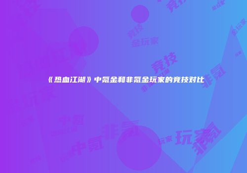 《热血江湖》中氪金和非氪金玩家的竞技对比