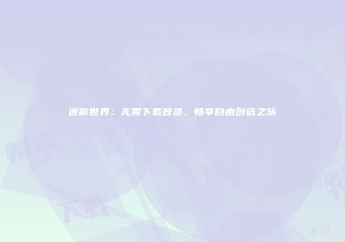 迷你世界：无需下载登录，畅享自由创造之旅