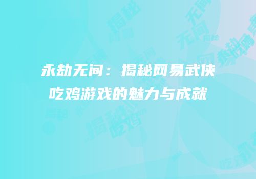 永劫无间：揭秘网易武侠吃鸡游戏的魅力与成就