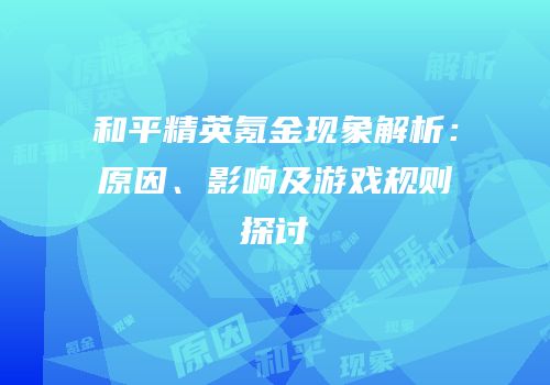 和平精英氪金现象解析：原因、影响及游戏规则探讨