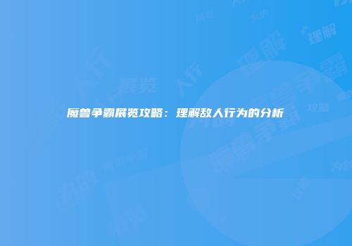 魔兽争霸展览攻略：理解敌人行为的分析