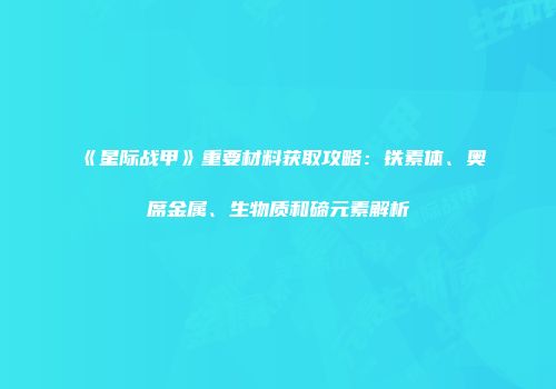《星际战甲》重要材料获取攻略：铁素体、奥席金属、生物质和碲元素解析