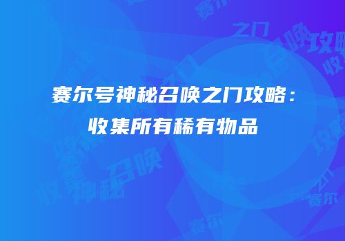 赛尔号神秘召唤之门攻略：收集所有稀有物品