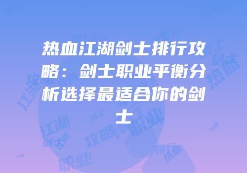 热血江湖剑士排行攻略：剑士职业平衡分析选择最适合你的剑士