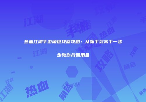 热血江湖手游角色找回攻略：从新手到高手一步步教你找回角色