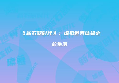 《新石器时代》：虚拟世界体验史前生活