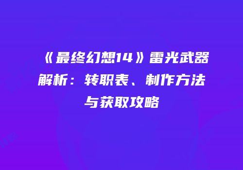 《最终幻想14》雷光武器解析：转职表、制作方法与获取攻略
