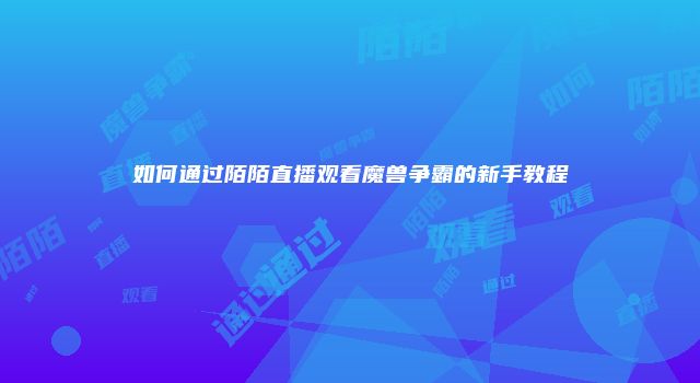 如何通过陌陌直播观看魔兽争霸的新手教程