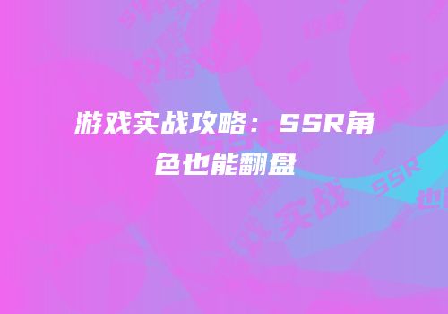 游戏实战攻略：SSR角色也能翻盘