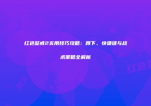 红色警戒2实用技巧攻略：蹲下、快捷键与战术策略全解析