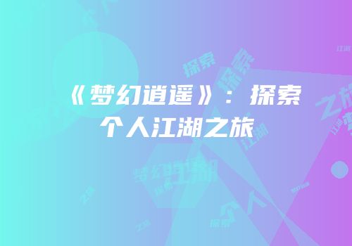 《梦幻逍遥》：探索个人江湖之旅