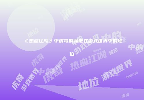 《热血江湖》中虎哥的和他在游戏世界中的地位
