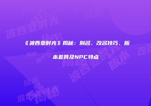 《波西亚时光》揭秘：别名、改名技巧、版本差异及NPC特点