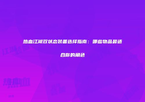 热血江湖双状态装备选择指南：哪些物品最适合你的角色