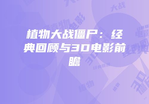 植物大战僵尸：经典回顾与3D电影前瞻