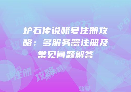 炉石传说账号注册攻略：多服务器注册及常见问题解答
