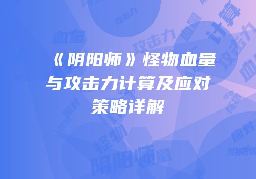 《阴阳师》怪物血量与攻击力计算及应对策略详解