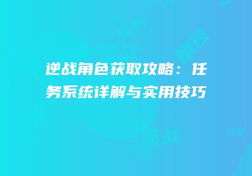 逆战角色获取攻略：任务系统详解与实用技巧