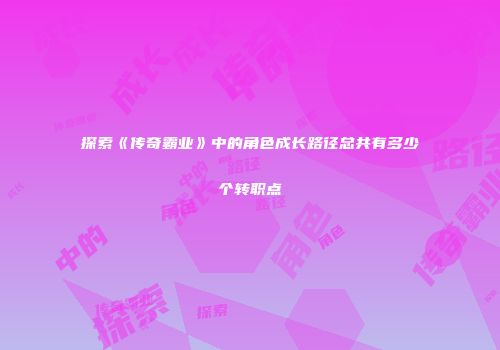 探索《传奇霸业》中的角色成长路径总共有多少个转职点
