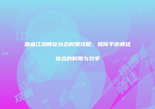 热血江湖师徒状态时限攻略：如何平衡师徒状态的时限与效率