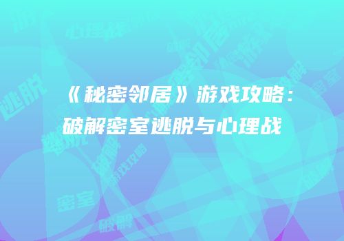 《秘密邻居》游戏攻略：破解密室逃脱与心理战