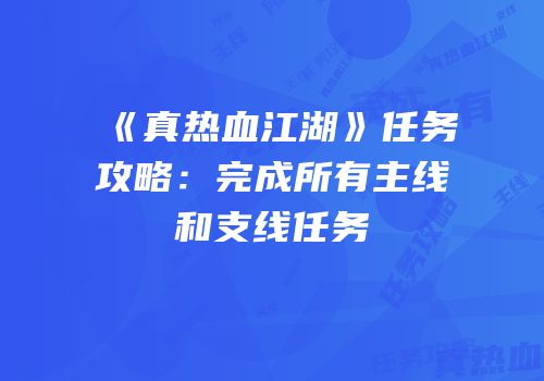 《真热血江湖》任务攻略：完成所有主线和支线任务