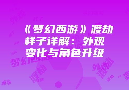 《梦幻西游》渡劫样子详解：外观变化与角色升级