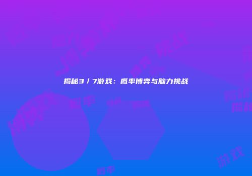 揭秘3／7游戏：概率博弈与脑力挑战