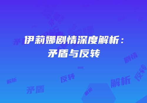 伊莉娜剧情深度解析：矛盾与反转