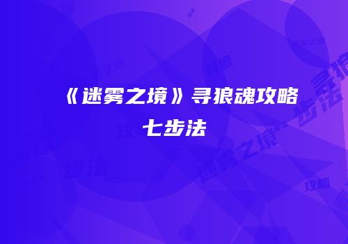 《迷雾之境》寻狼魂攻略七步法