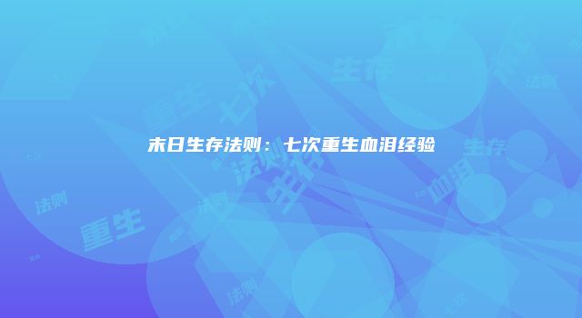 末日生存法则：七次重生血泪经验