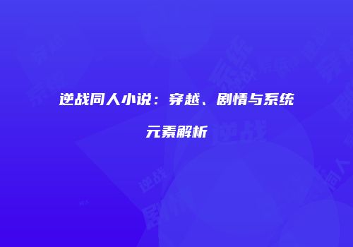 逆战同人小说：穿越、剧情与系统元素解析