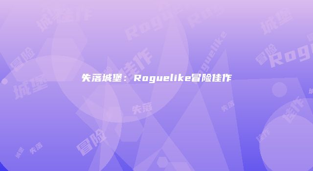失落城堡：Roguelike冒险佳作