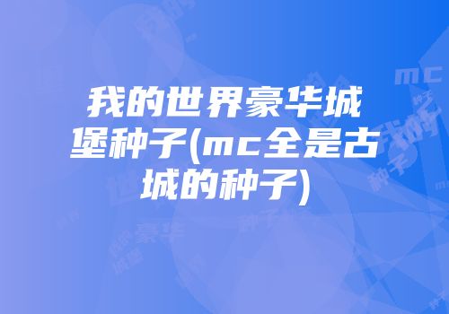 我的世界豪华城堡种子(mc全是古城的种子)
