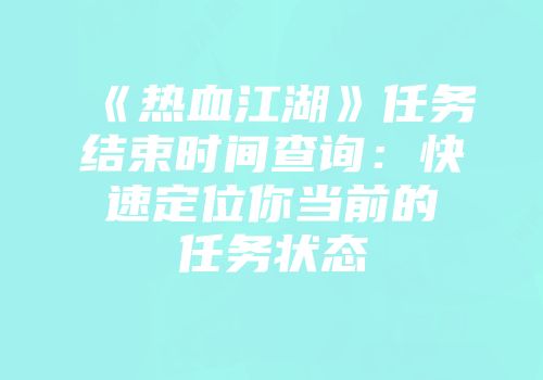 《热血江湖》任务结束时间查询：快速定位你当前的任务状态