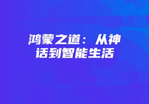 鸿蒙之道：从神话到智能生活