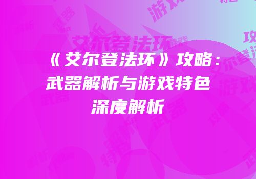 《艾尔登法环》攻略：武器解析与游戏特色深度解析