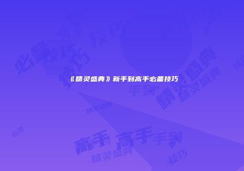 《精灵盛典》新手到高手必备技巧