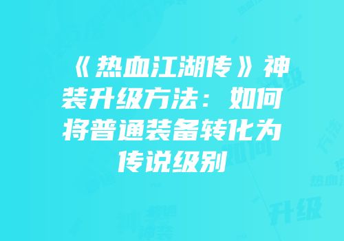 《热血江湖传》神装升级方法：如何将普通装备转化为传说级别