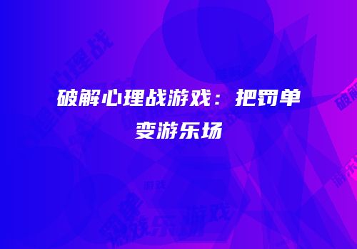 破解心理战游戏：把罚单变游乐场