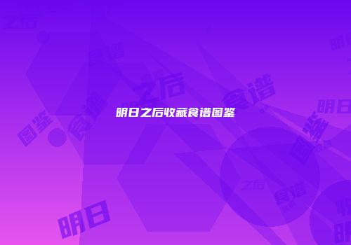 明日之后收藏食谱图鉴