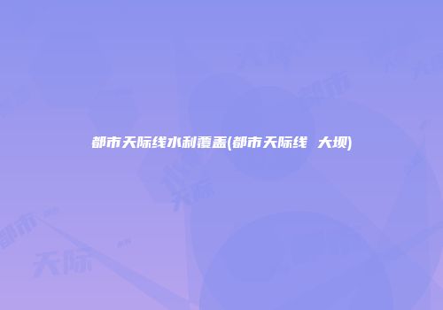 都市天际线水利覆盖(都市天际线 大坝)