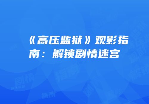 《高压监狱》观影指南：解锁剧情迷宫