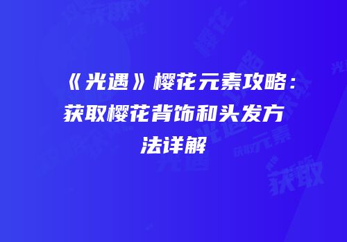 《光遇》樱花元素攻略：获取樱花背饰和头发方法详解