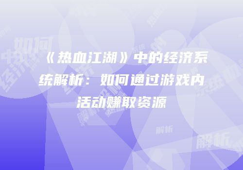 《热血江湖》中的经济系统解析：如何通过游戏内活动赚取资源