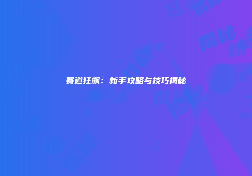 赛道狂飙：新手攻略与技巧揭秘